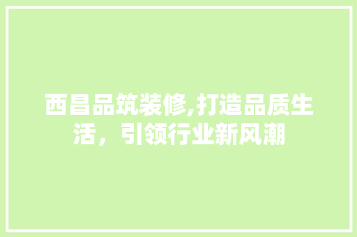 西昌品筑装修,打造品质生活，引领行业新风潮