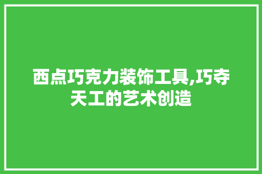 西点巧克力装饰工具,巧夺天工的艺术创造 地板材料