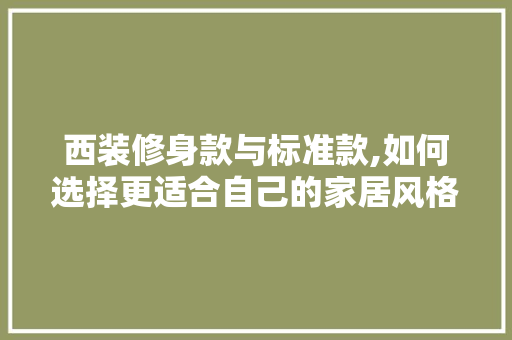 西装修身款与标准款,如何选择更适合自己的家居风格 现代风格装饰