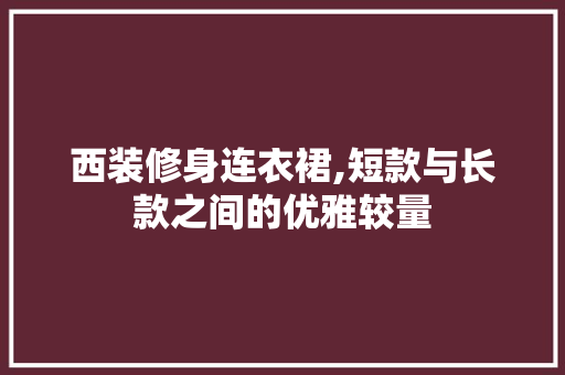 西装修身连衣裙,短款与长款之间的优雅较量 地板材料