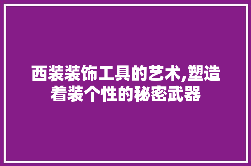 西装装饰工具的艺术,塑造着装个性的秘密武器 家居装修