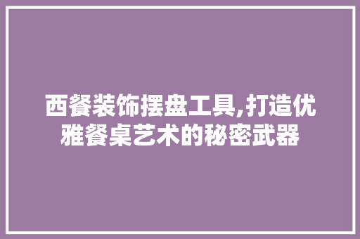西餐装饰摆盘工具,打造优雅餐桌艺术的秘密武器
