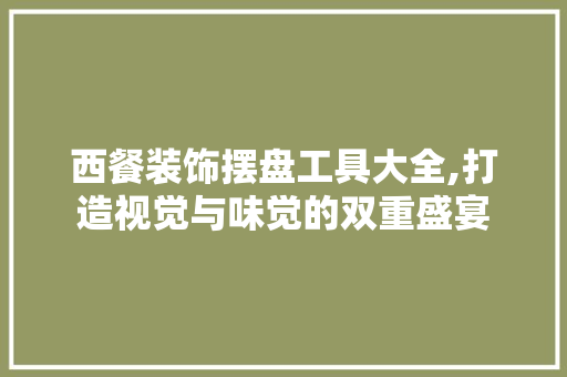 西餐装饰摆盘工具大全,打造视觉与味觉的双重盛宴