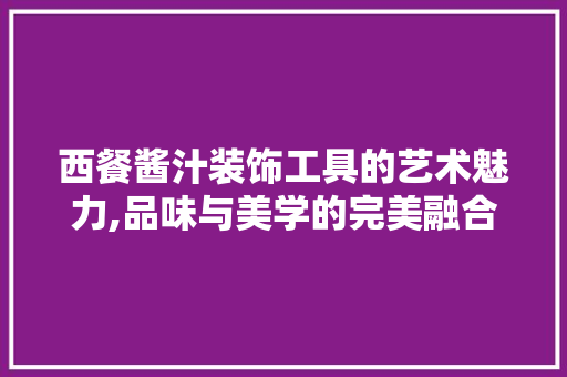 西餐酱汁装饰工具的艺术魅力,品味与美学的完美融合 卧室装修