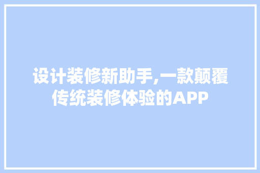 设计装修新助手,一款颠覆传统装修体验的APP 家居装修