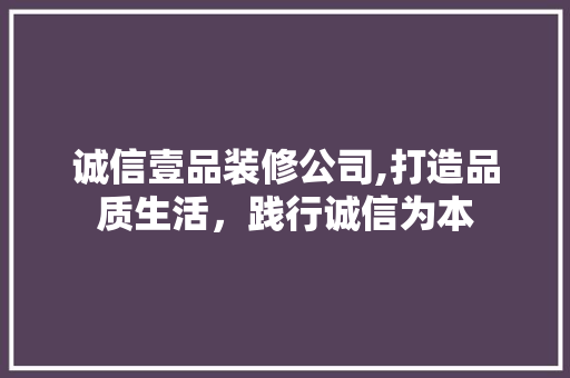 诚信壹品装修公司,打造品质生活，践行诚信为本 室内设计