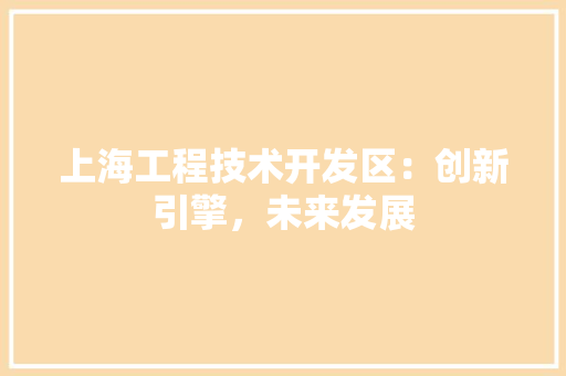 上海工程技术开发区：创新引擎，未来发展 软装设计
