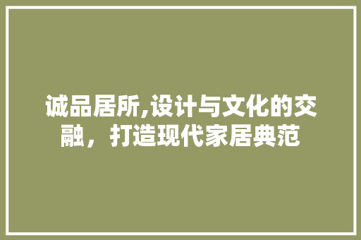 诚品居所,设计与文化的交融，打造现代家居典范 软装设计