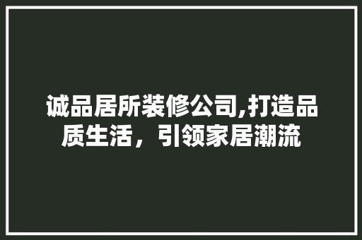 诚品居所装修公司,打造品质生活，引领家居潮流 木雕艺术