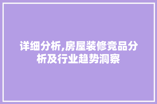 详细分析,房屋装修竞品分析及行业趋势洞察 卧室装修
