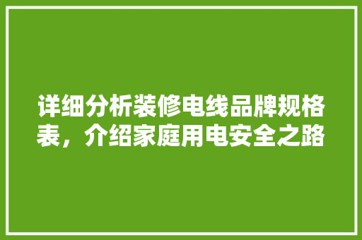 详细分析装修电线品牌规格表，介绍家庭用电安全之路