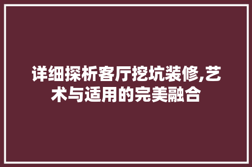 详细探析客厅挖坑装修,艺术与适用的完美融合 中式风格装饰