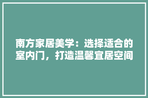 南方家居美学：选择适合的室内门，打造温馨宜居空间 家居装修