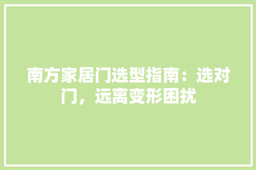 南方家居门选型指南：选对门，远离变形困扰 家居装修
