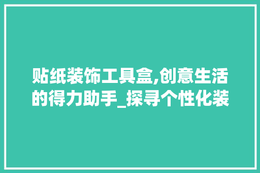 贴纸装饰工具盒,创意生活的得力助手_探寻个性化装饰的魅力 客厅装修