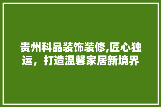贵州科品装饰装修,匠心独运，打造温馨家居新境界 地板材料