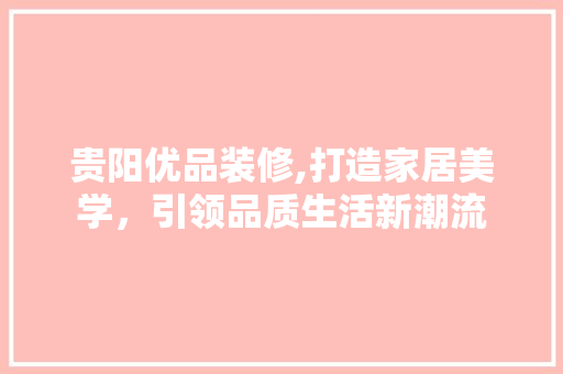 贵阳优品装修,打造家居美学，引领品质生活新潮流 客厅装修