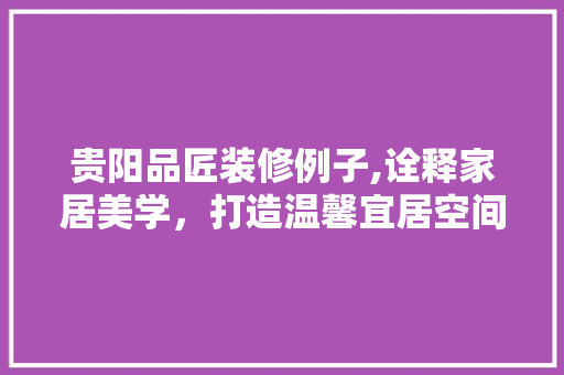 贵阳品匠装修例子,诠释家居美学，打造温馨宜居空间 卧室装修