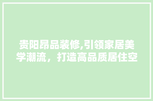 贵阳昂品装修,引领家居美学潮流，打造高品质居住空间 地板材料