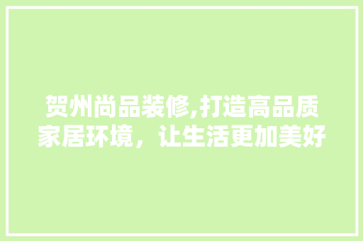 贺州尚品装修,打造高品质家居环境，让生活更加美好 木雕艺术
