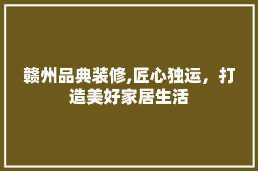 赣州品典装修,匠心独运，打造美好家居生活 客厅装修