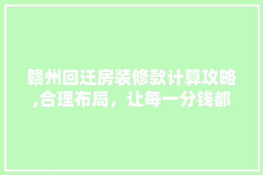 赣州回迁房装修款计算攻略,合理布局，让每一分钱都花在刀刃上 木雕艺术