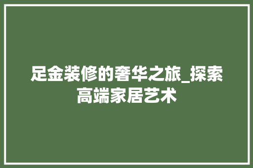 足金装修的奢华之旅_探索高端家居艺术 卧室装修