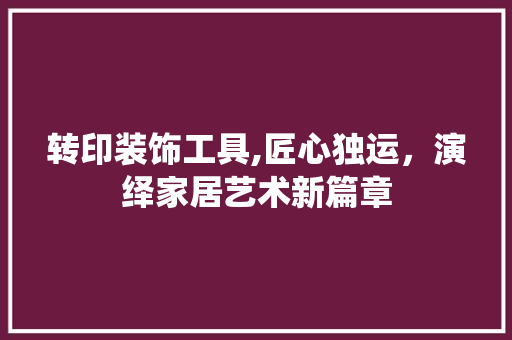 转印装饰工具,匠心独运，演绎家居艺术新篇章 客厅装修