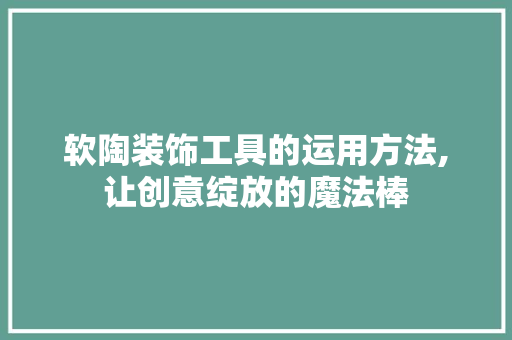 软陶装饰工具的运用方法,让创意绽放的魔法棒 卧室装修