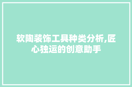 软陶装饰工具种类分析,匠心独运的创意助手 木雕艺术