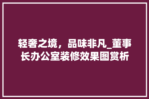 轻奢之境，品味非凡_董事长办公室装修效果图赏析 客厅装修