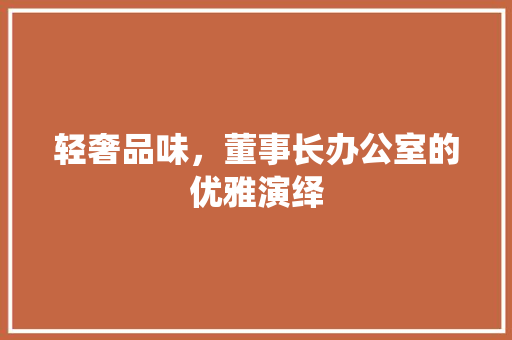 轻奢品味，董事长办公室的优雅演绎 客厅装修