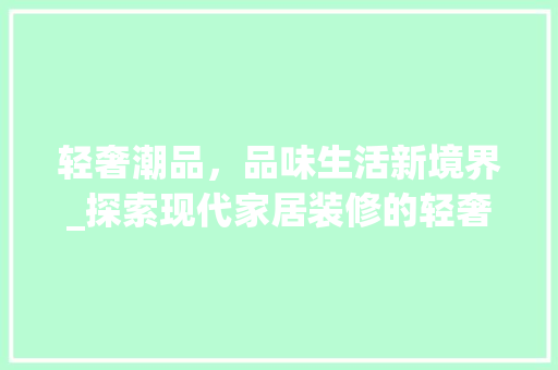 轻奢潮品，品味生活新境界_探索现代家居装修的轻奢美学 地板材料