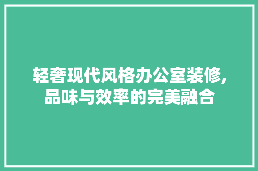 轻奢现代风格办公室装修,品味与效率的完美融合 地板材料