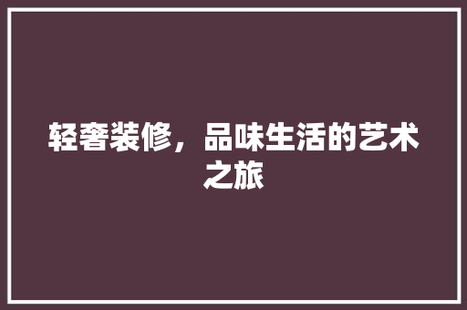 轻奢装修，品味生活的艺术之旅 卧室装修