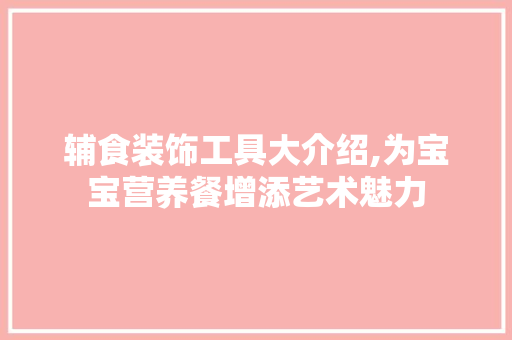辅食装饰工具大介绍,为宝宝营养餐增添艺术魅力