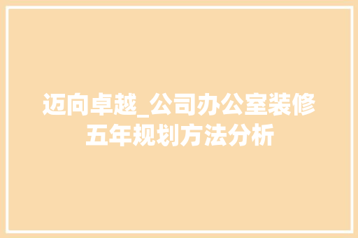 迈向卓越_公司办公室装修五年规划方法分析