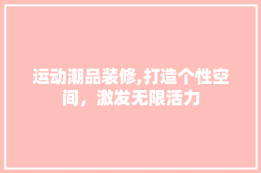 运动潮品装修,打造个性空间,激发无限活力 现代风格装饰 运动潮品装修,打造个性空间,激发无限活力 现代风格装饰