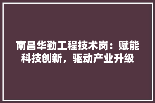 南昌华勤工程技术岗：赋能科技创新，驱动产业升级 家居装修