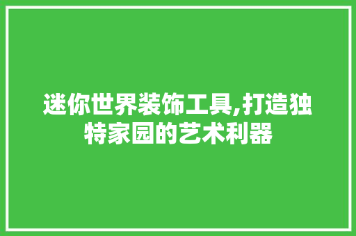 迷你世界装饰工具,打造独特家园的艺术利器