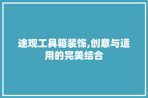 途观工具箱装饰,创意与适用的完美结合