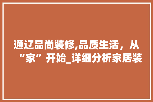 通辽品尚装修,品质生活，从“家”开始_详细分析家居装修专家