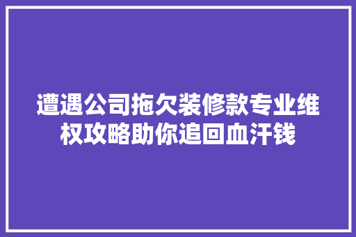 遭遇公司拖欠装修款专业维权攻略助你追回血汗钱 客厅装修
