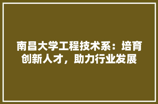 南昌大学工程技术系：培育创新人才，助力行业发展 家居装修