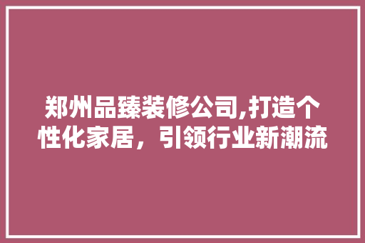 郑州品臻装修公司,打造个性化家居，引领行业新潮流 卧室装修