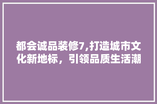 都会诚品装修7,打造城市文化新地标，引领品质生活潮流 客厅装修