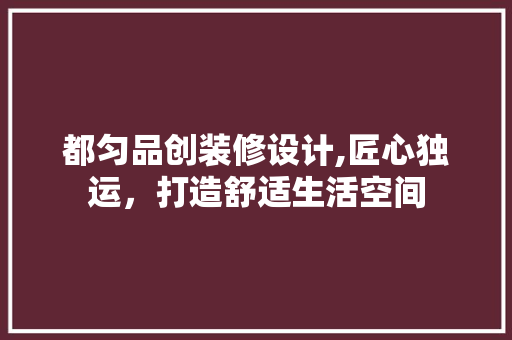 都匀品创装修设计,匠心独运，打造舒适生活空间 卧室装修
