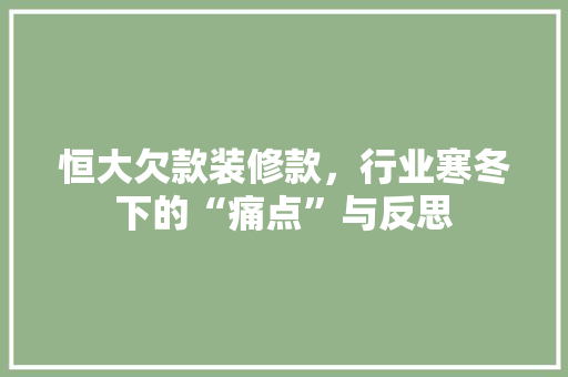 恒大欠款装修款,行业寒冬下的“痛点”与反思