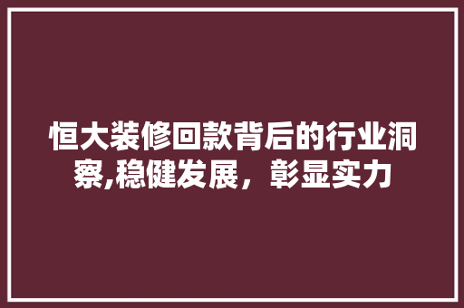 恒大装修回款背后的行业洞察,稳健发展,彰显实力