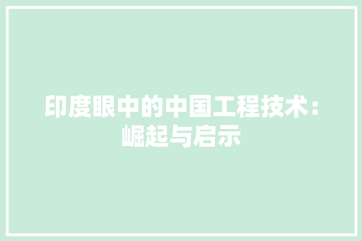 印度眼中的中国工程技术:崛起与启示 家居装修 印度眼中的中国工程技术:崛起与启示 家居装修